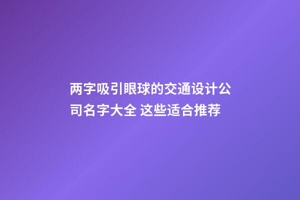 两字吸引眼球的交通设计公司名字大全 这些适合推荐